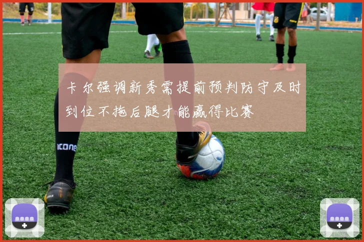 卡尔强调新秀需提前预判防守及时到位不拖后腿才能赢得比赛