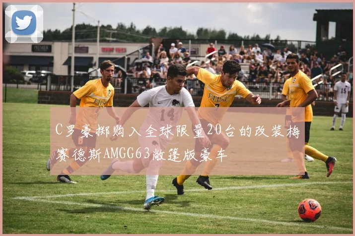 C罗豪掷购入全球限量20台的改装梅赛德斯AMGG63敞篷版豪车