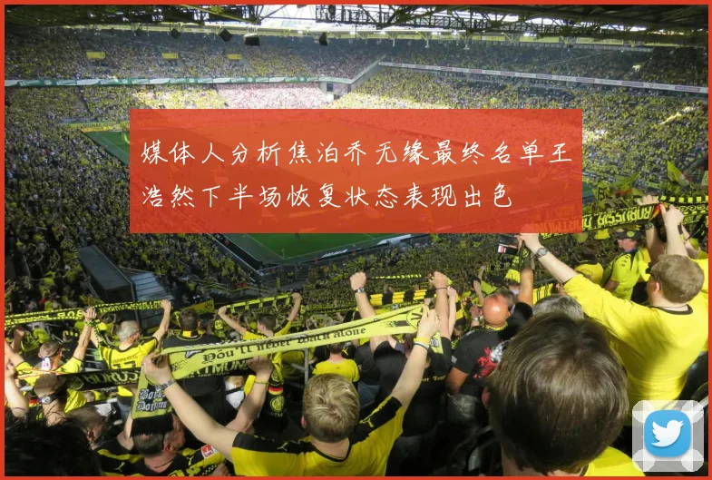 媒体人分析焦泊乔无缘最终名单王浩然下半场恢复状态表现出色