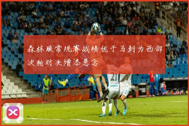 森林狼常规赛战绩优于马刺为西部次轮对决增添悬念